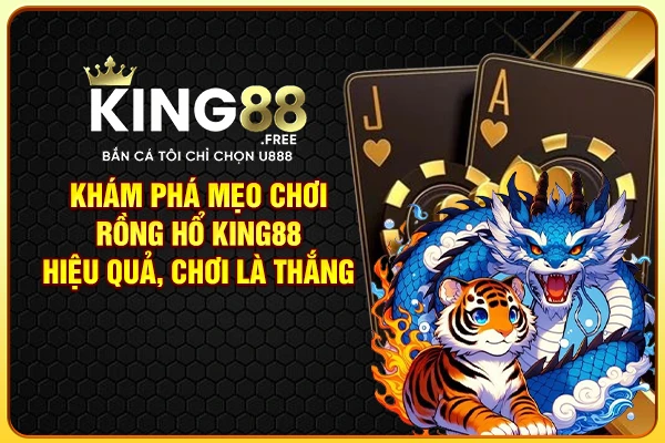 Khám phá mẹo chơi Rồng Hổ King88 hiệu quả, chơi là thắng