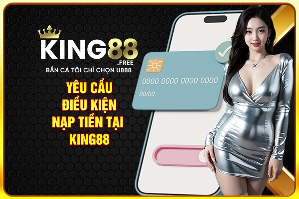 Yêu cầu điều kiện nạp tiền tại King88